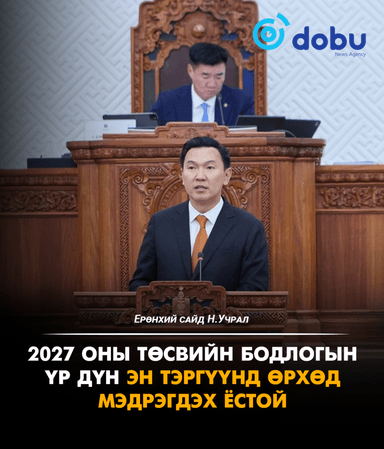 Н.Учрал: 2027 оны төсвийн бодлогын үр дүн эн тэргүүнд өрхөд мэдрэгдэх ёстой